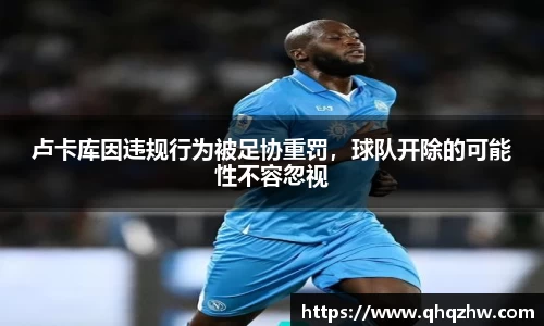 卢卡库因违规行为被足协重罚，球队开除的可能性不容忽视