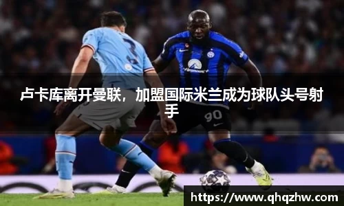 卢卡库离开曼联，加盟国际米兰成为球队头号射手