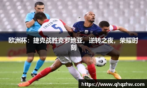 欧洲杯：捷克战胜克罗地亚，逆转之夜，荣耀时刻