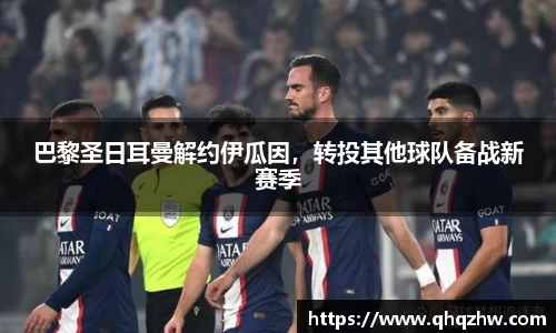 巴黎圣日耳曼解约伊瓜因，转投其他球队备战新赛季