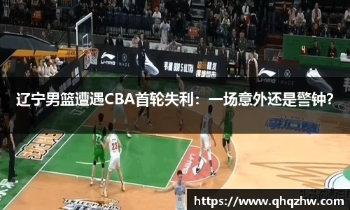 辽宁男篮遭遇CBA首轮失利：一场意外还是警钟？