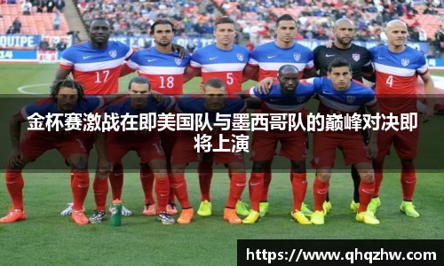 金杯赛激战在即美国队与墨西哥队的巅峰对决即将上演