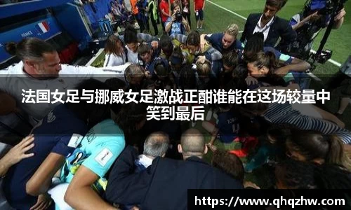 法国女足与挪威女足激战正酣谁能在这场较量中笑到最后
