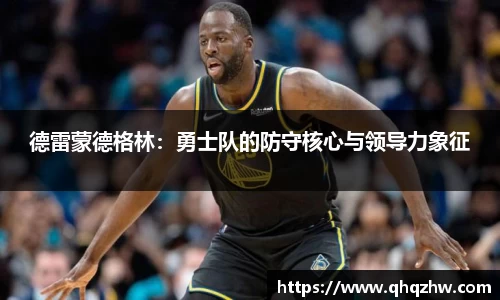 德雷蒙德格林：勇士队的防守核心与领导力象征