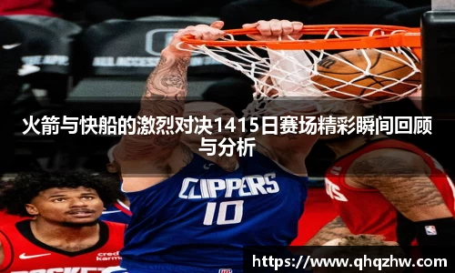 火箭与快船的激烈对决1415日赛场精彩瞬间回顾与分析