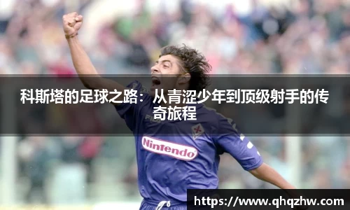 科斯塔的足球之路：从青涩少年到顶级射手的传奇旅程