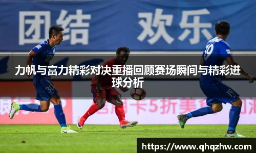力帆与富力精彩对决重播回顾赛场瞬间与精彩进球分析