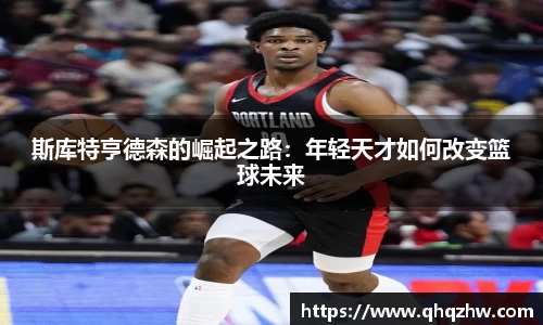 斯库特亨德森的崛起之路：年轻天才如何改变篮球未来