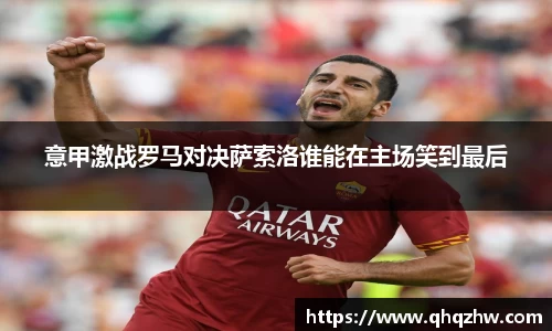 意甲激战罗马对决萨索洛谁能在主场笑到最后