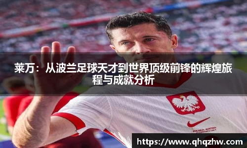 莱万：从波兰足球天才到世界顶级前锋的辉煌旅程与成就分析