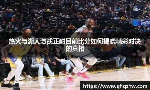 热火与湖人激战正酣目前比分如何揭晓精彩对决的真相