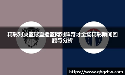 精彩对决篮球直播篮网对阵奇才全场精彩瞬间回顾与分析