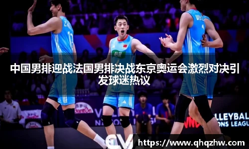 中国男排迎战法国男排决战东京奥运会激烈对决引发球迷热议