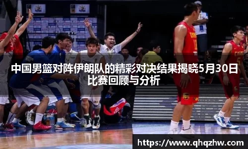 中国男篮对阵伊朗队的精彩对决结果揭晓5月30日比赛回顾与分析