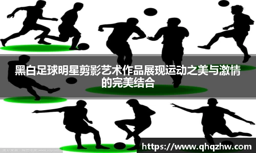 黑白足球明星剪影艺术作品展现运动之美与激情的完美结合