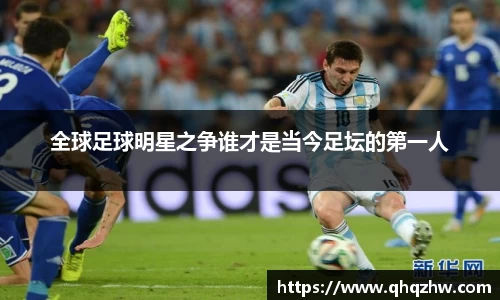 全球足球明星之争谁才是当今足坛的第一人
